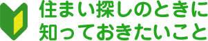 住まい探しの時に知っておきたいこと