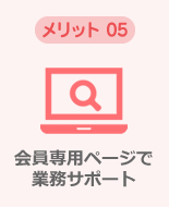 メリット05 会員専用ページで業務サポート