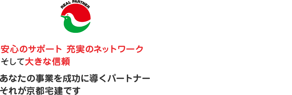 安心のサポート 充実のネットワークそして大きな信頼、あなたの事業を成功に導くパートナーそれが京都宅建です