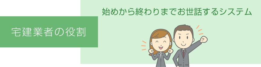 宅建業者の役割　始めから終わりまでお世話するシステム